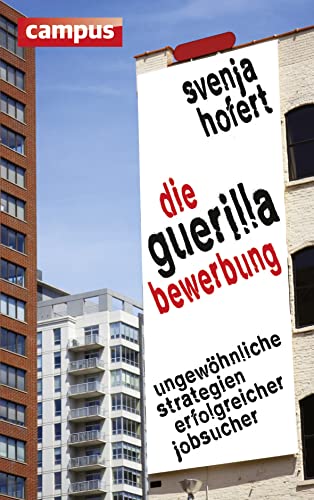 Die Guerilla-Bewerbung: Ungewöhnliche Strategien erfolgreicher Jobsucher von Campus Verlag